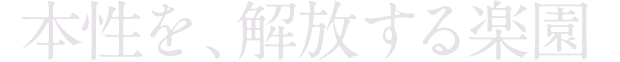 本性を、開放する楽園
